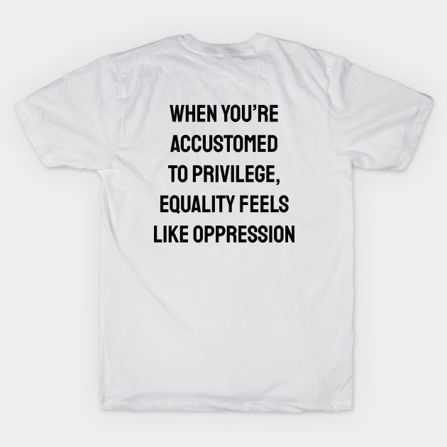 When you’re accustomed to privilege, equality feels like oppression - feminist anti racist social justice by InspireMe